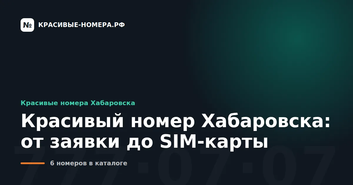 Красивый номер Хабаровска: от заявки до SIM-карты
